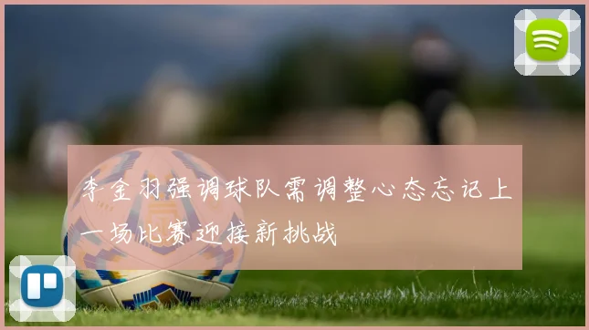 李金羽强调球队需调整心态忘记上一场比赛迎接新挑战