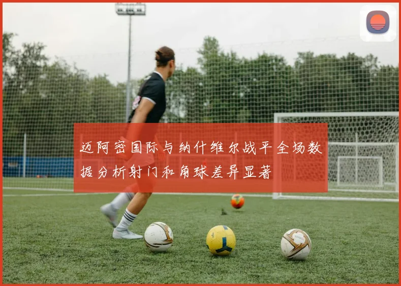迈阿密国际与纳什维尔战平全场数据分析射门和角球差异显著
