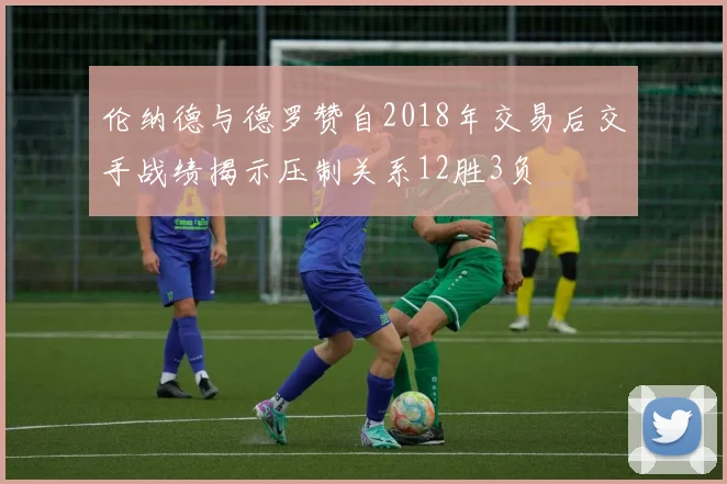 伦纳德与德罗赞自2018年交易后交手战绩揭示压制关系12胜3负
