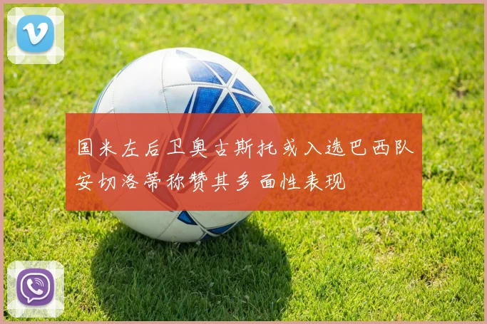 国米左后卫奥古斯托或入选巴西队安切洛蒂称赞其多面性表现