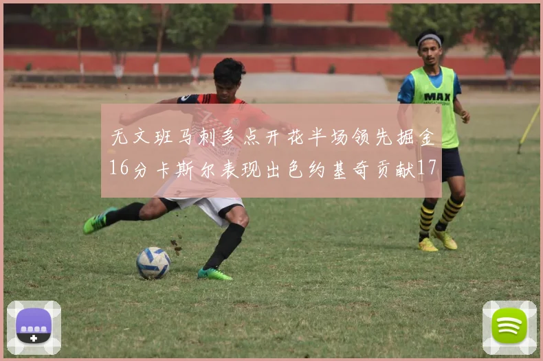 无文班马刺多点开花半场领先掘金16分卡斯尔表现出色约基奇贡献17分11篮板